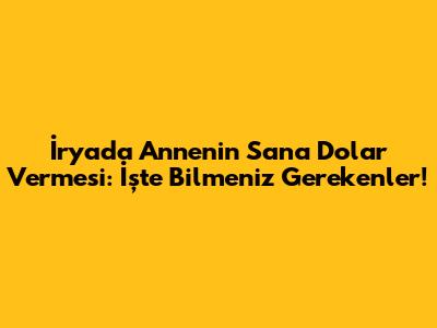 İryada Annenin Sana Dolar Vermesi: İşte Bilmeniz Gerekenler!