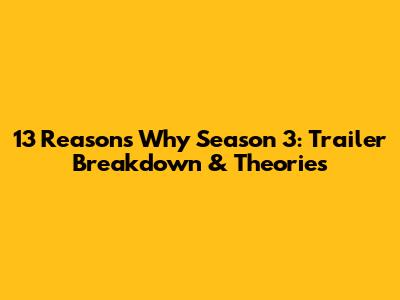 13 Reasons Why Season 3: Trailer Breakdown & Theories