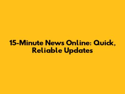 15-Minute News Online: Quick, Reliable Updates