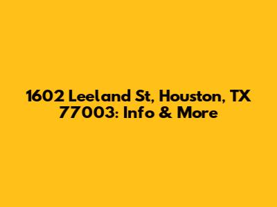 1602 Leeland St, Houston, TX 77003: Info & More
