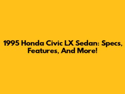 1995 Honda Civic LX Sedan: Specs, Features, And More!