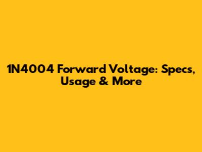 1N4004 Forward Voltage: Specs, Usage & More