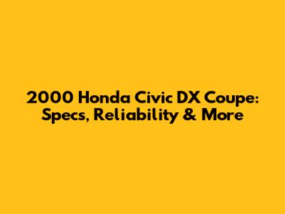 2000 Honda Civic DX Coupe: Specs, Reliability & More