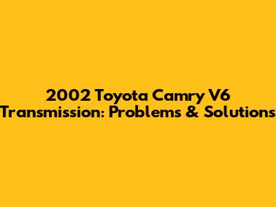2002 Toyota Camry V6 Transmission: Problems & Solutions