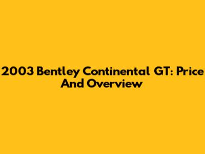 2003 Bentley Continental GT: Price And Overview