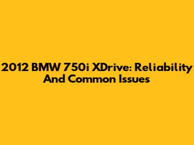 2012 BMW 750i XDrive: Reliability And Common Issues