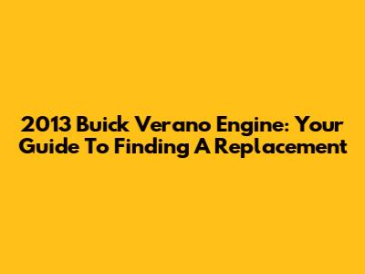 2013 Buick Verano Engine: Your Guide To Finding A Replacement