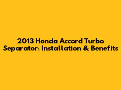 2013 Honda Accord Turbo Separator: Installation & Benefits