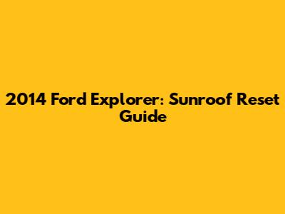 2014 Ford Explorer: Sunroof Reset Guide