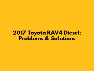 2017 Toyota RAV4 Diesel: Problems & Solutions