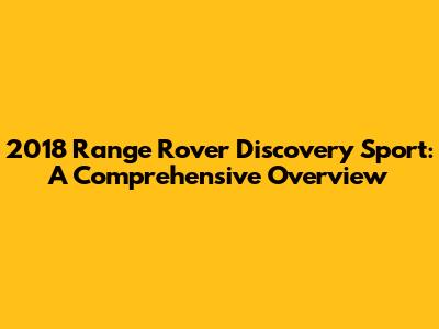 2018 Range Rover Discovery Sport: A Comprehensive Overview
