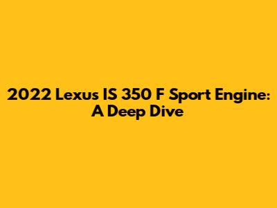 2022 Lexus IS 350 F Sport Engine: A Deep Dive