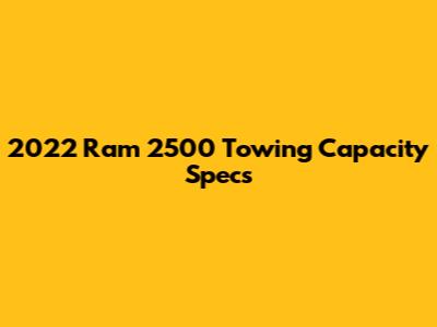 2022 Ram 2500 Towing Capacity Specs