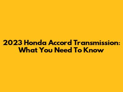 2023 Honda Accord Transmission: What You Need To Know