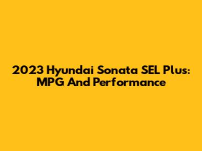 2023 Hyundai Sonata SEL Plus: MPG And Performance