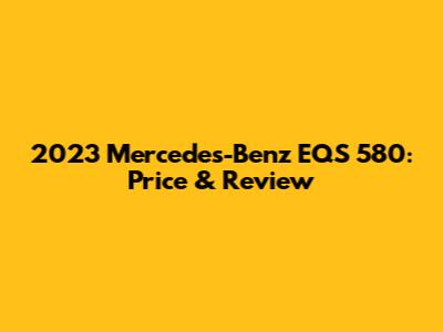 2023 Mercedes-Benz EQS 580: Price & Review