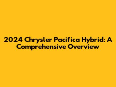 2024 Chrysler Pacifica Hybrid: A Comprehensive Overview