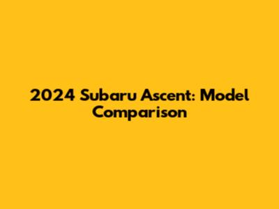 2024 Subaru Ascent: Model Comparison