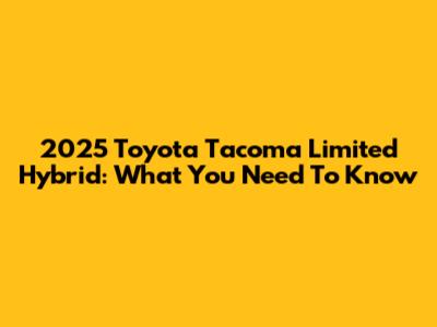 2025 Toyota Tacoma Limited Hybrid: What You Need To Know