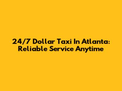 24/7 Dollar Taxi In Atlanta: Reliable Service Anytime
