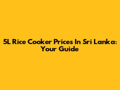 5L Rice Cooker Prices In Sri Lanka: Your Guide