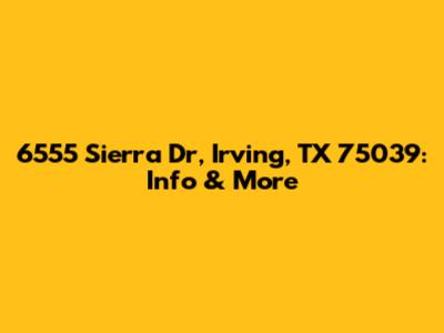 6555 Sierra Dr, Irving, TX 75039: Info & More