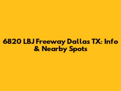 6820 LBJ Freeway Dallas TX: Info & Nearby Spots