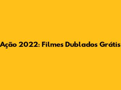 Ação 2022: Filmes Dublados Grátis