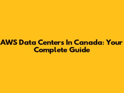 AWS Data Centers In Canada: Your Complete Guide