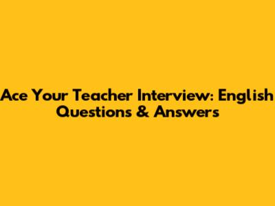 Ace Your Teacher Interview: English Questions & Answers