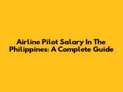 Airline Pilot Salary In The Philippines: A Complete Guide