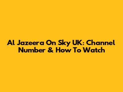 Al Jazeera On Sky UK: Channel Number & How To Watch