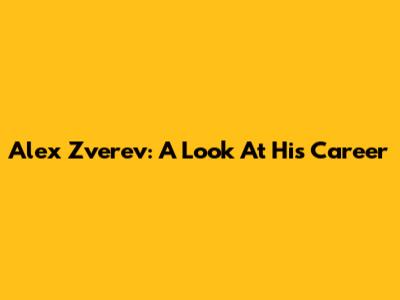 Alex Zverev: A Look At His Career