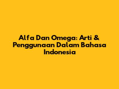 Alfa Dan Omega: Arti & Penggunaan Dalam Bahasa Indonesia