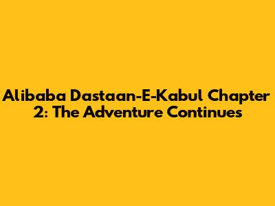 Alibaba Dastaan-E-Kabul Chapter 2: The Adventure Continues
