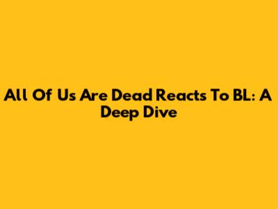 All Of Us Are Dead Reacts To BL: A Deep Dive