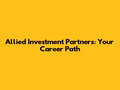 Allied Investment Partners: Your Career Path
