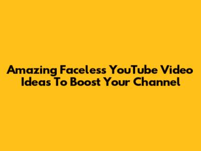 Amazing Faceless YouTube Video Ideas To Boost Your Channel