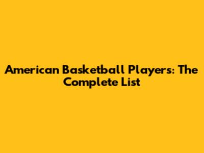 American Basketball Players: The Complete List