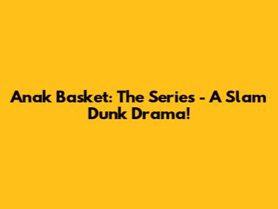 Anak Basket: The Series - A Slam Dunk Drama!
