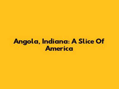 Angola, Indiana: A Slice Of America