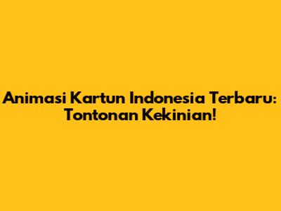 Animasi Kartun Indonesia Terbaru: Tontonan Kekinian!