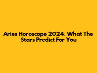 Aries Horoscope 2024: What The Stars Predict For You