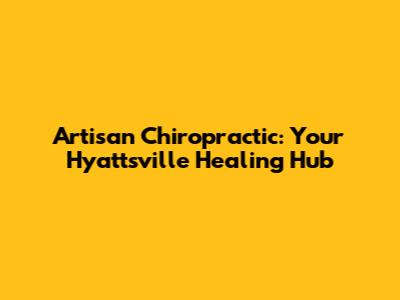 Artisan Chiropractic: Your Hyattsville Healing Hub