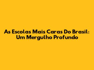 As Escolas Mais Caras Do Brasil: Um Mergulho Profundo
