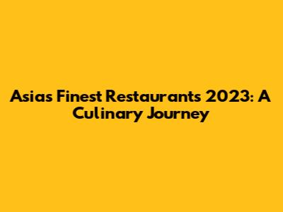 Asia's Finest Restaurants 2023: A Culinary Journey