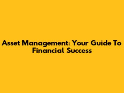 Asset Management: Your Guide To Financial Success