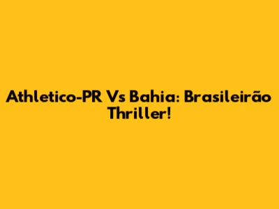 Athletico-PR Vs Bahia: Brasileirão Thriller!