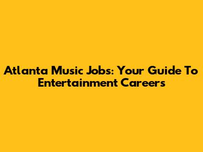 Atlanta Music Jobs: Your Guide To Entertainment Careers