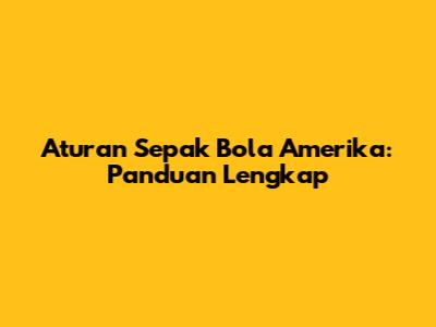Aturan Sepak Bola Amerika: Panduan Lengkap